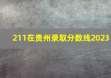 211在贵州录取分数线2023