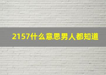 2157什么意思男人都知道