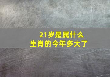 21岁是属什么生肖的今年多大了