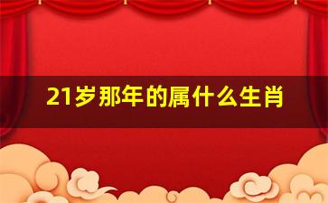 21岁那年的属什么生肖