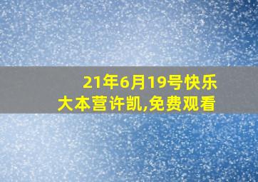 21年6月19号快乐大本营许凯,免费观看