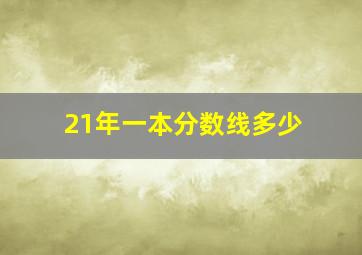 21年一本分数线多少