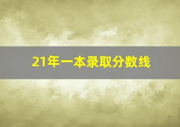 21年一本录取分数线