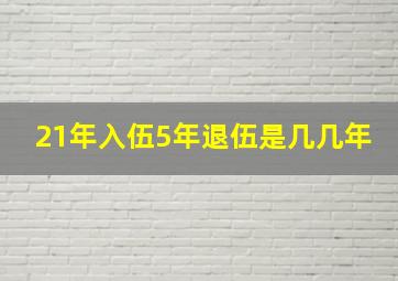 21年入伍5年退伍是几几年