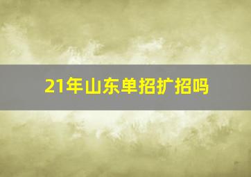 21年山东单招扩招吗