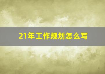 21年工作规划怎么写