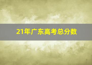 21年广东高考总分数