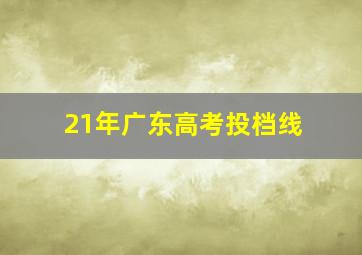 21年广东高考投档线