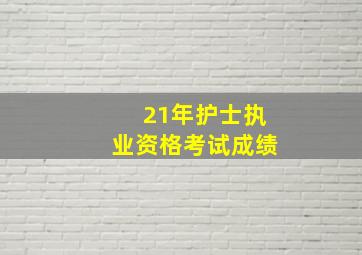 21年护士执业资格考试成绩