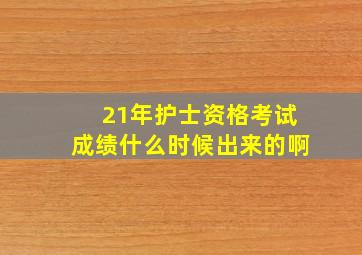 21年护士资格考试成绩什么时候出来的啊