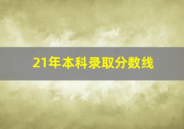 21年本科录取分数线