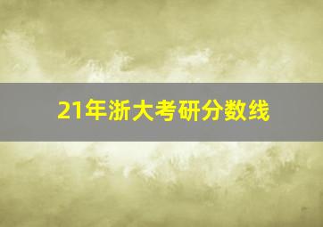 21年浙大考研分数线