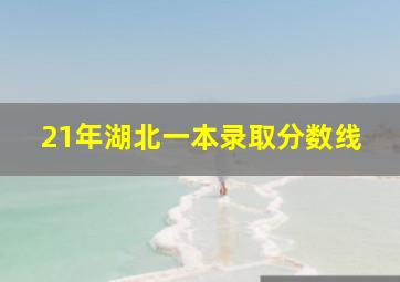 21年湖北一本录取分数线