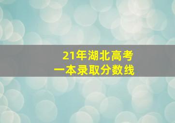 21年湖北高考一本录取分数线