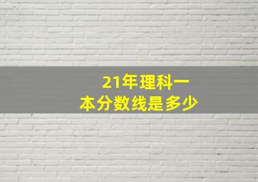 21年理科一本分数线是多少