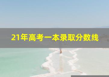 21年高考一本录取分数线