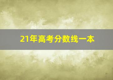 21年高考分数线一本