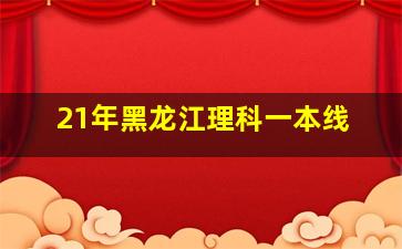 21年黑龙江理科一本线