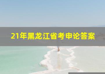 21年黑龙江省考申论答案