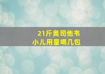 21斤奥司他韦小儿用量喝几包