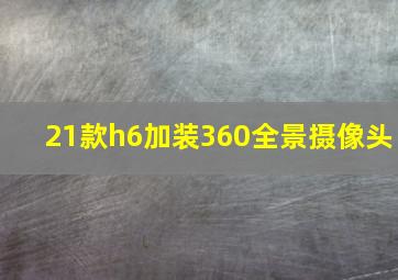 21款h6加装360全景摄像头