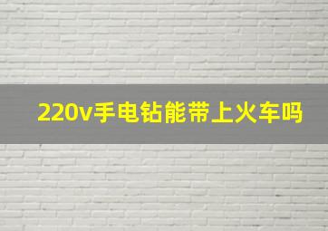 220v手电钻能带上火车吗