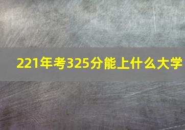 221年考325分能上什么大学