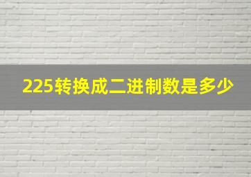 225转换成二进制数是多少