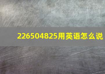 226504825用英语怎么说