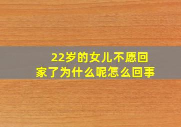 22岁的女儿不愿回家了为什么呢怎么回事