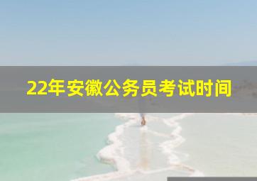 22年安徽公务员考试时间