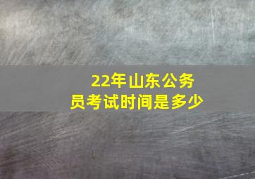 22年山东公务员考试时间是多少