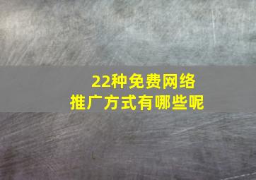 22种免费网络推广方式有哪些呢