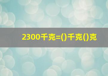 2300千克=()千克()克