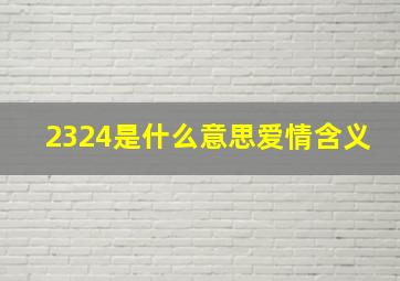 2324是什么意思爱情含义