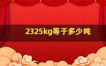 2325kg等于多少吨