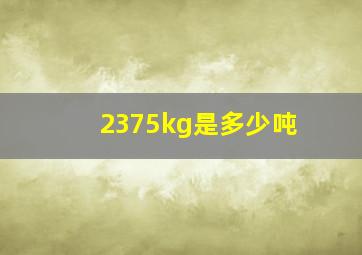 2375kg是多少吨