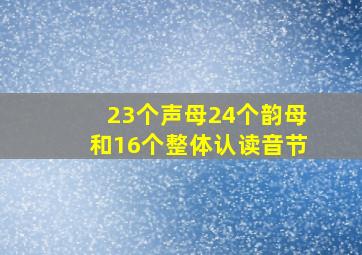 23个声母24个韵母和16个整体认读音节