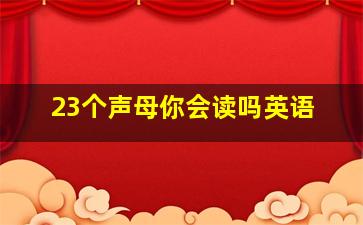 23个声母你会读吗英语