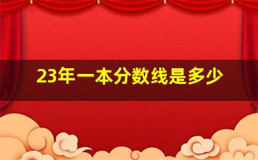 23年一本分数线是多少