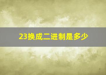 23换成二进制是多少