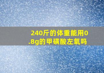 240斤的体重能用0.8g的甲磺酸左氧吗