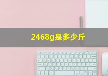 2468g是多少斤