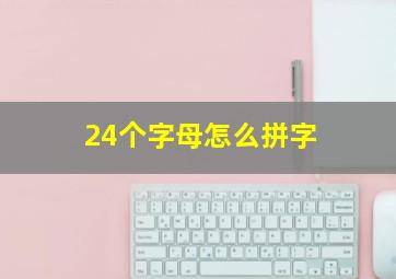 24个字母怎么拼字