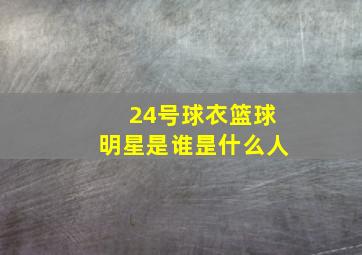 24号球衣篮球明星是谁昰什么人