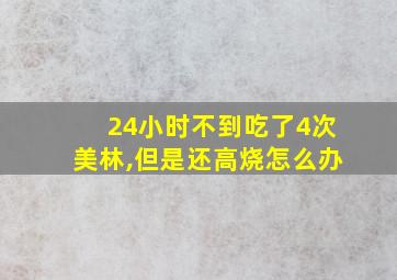 24小时不到吃了4次美林,但是还高烧怎么办