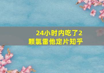 24小时内吃了2颗氯雷他定片知乎