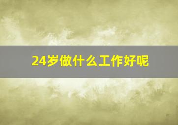 24岁做什么工作好呢