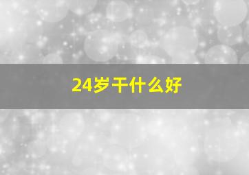 24岁干什么好