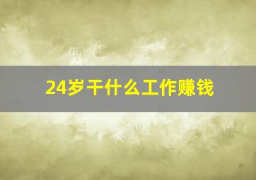 24岁干什么工作赚钱